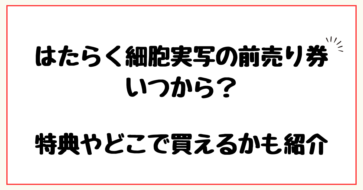 はたらく細胞実写の前売り券いつから？特典やどこで買えるかも紹介